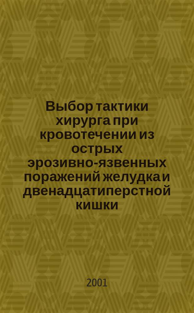 Выбор тактики хирурга при кровотечении из острых эрозивно-язвенных поражений желудка и двенадцатиперстной кишки : Автореф. дис. на соиск. учен. степ.к.м.н. : Спец. 14.00.27; Спец. 14.00.47
