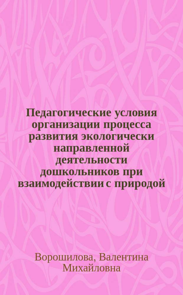 Педагогические условия организации процесса развития экологически направленной деятельности дошкольников при взаимодействии с природой. : Автореф. дис. на соиск. учен. степ. к.п.н. : Спец. 13.00.07