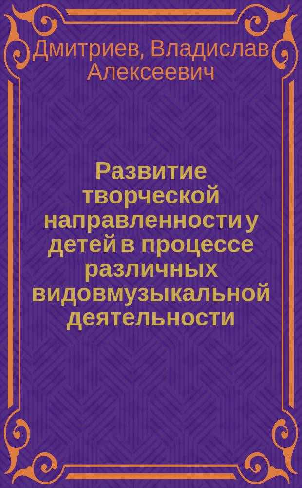 Развитие творческой направленности у детей в процессе различных видовмузыкальной деятельности : Автореф. дис. на соиск. учен. степ. к.п.н. : Спец. 13.00.07