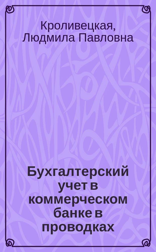 Бухгалтерский учет в коммерческом банке в проводках : Учеб. пособие для студентов, обучающихся по спец. "Финансы и кредит", "Бух. учет, анализ и аудит", "Мировая экономика"
