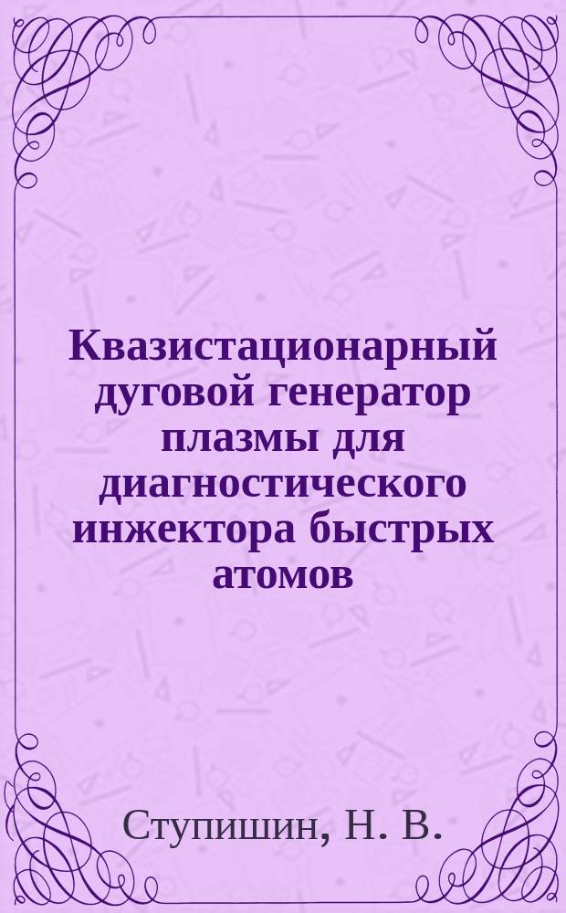 Квазистационарный дуговой генератор плазмы для диагностического инжектора быстрых атомов