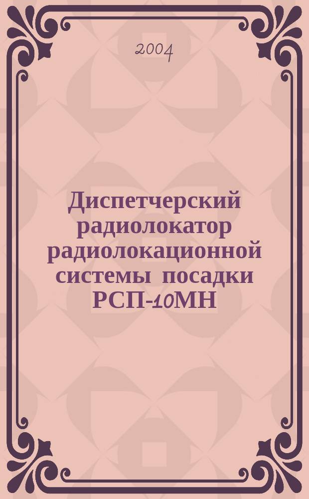 Диспетчерский радиолокатор радиолокационной системы посадки РСП-10МН : Учеб. пособие по курсу "Радиолокац. системы" : Для студентов воен. каф., проводящих подгот. специалистов по ВУС-461705