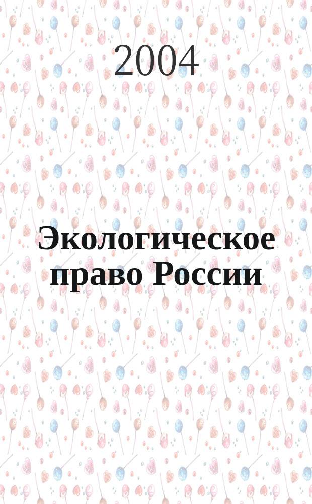 Экологическое право России : Сб. нормат. правовых актов и документов : Учеб. пособие для студентов вузов по направлению 521400 "Юриспруденция" и спец. 021100 "Юриспруденция" : Посвящается 250-летию Моск. ун-та