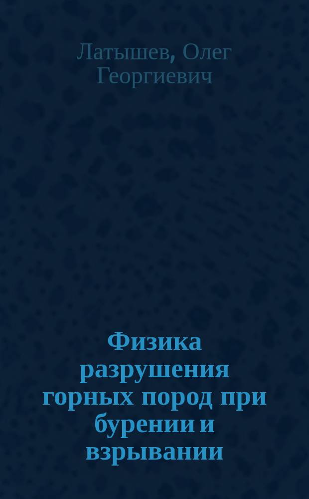 Физика разрушения горных пород при бурении и взрывании : Учеб. пособие для студентов высш. учеб. заведений, обучающихся по спец. "Взрывное дело" напрвления подгот. дипломиров. специалистов "Гор. дело"