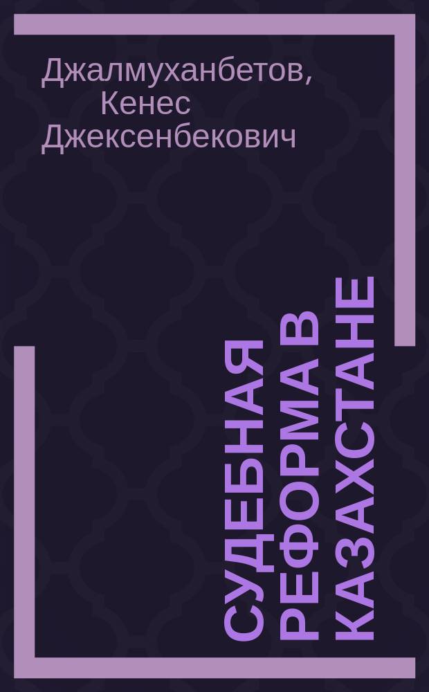 Судебная реформа в Казахстане: взгляд изнутри : Сб.