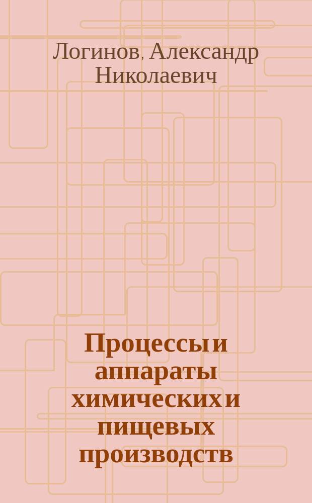 Процессы и аппараты химических и пищевых производств : (Пособие по проектированию) : Учеб. пособие для студентов вузов, обучающихся по направлению подгот. дипломир. специалиста 655600 - "Пр-во продуктов питания и растит. сырья" по спец. 270300 - "Технология хлеба, кондит. и макарон. изделий", 270400 - "Технология сахаристых продуктов", 270500 - "Технология бродил. пр-в и виноделие", направлению подгот. дипломир. специалиста 655800 - "Пищ. инженерия" по спец. 170600 - "Машины и аппараты пищ. пр-в"