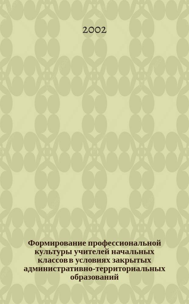 Формирование профессиональной культуры учителей начальных классов в условиях закрытых административно-территориальных образований : Автореф. дис. на соиск. учен. степ. к.п.н. : Спец. 13.00.01