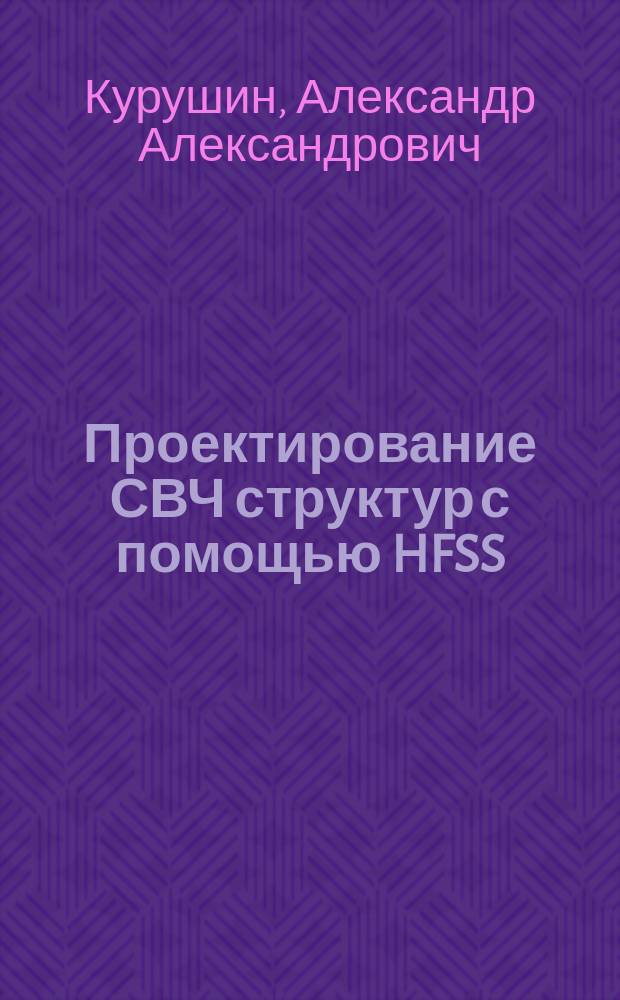 Проектирование СВЧ структур с помощью HFSS : Учеб. пособие : Для студентов спец. 200300 "Электрон. приборы и устройства"