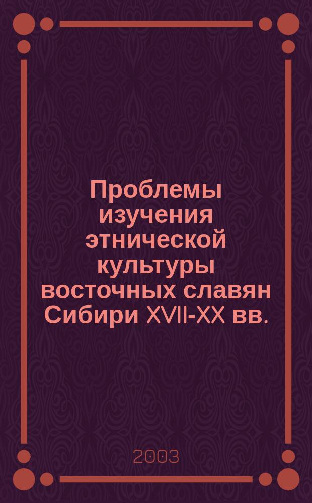 Проблемы изучения этнической культуры восточных славян Сибири XVII-XX вв. : Сб. ст.