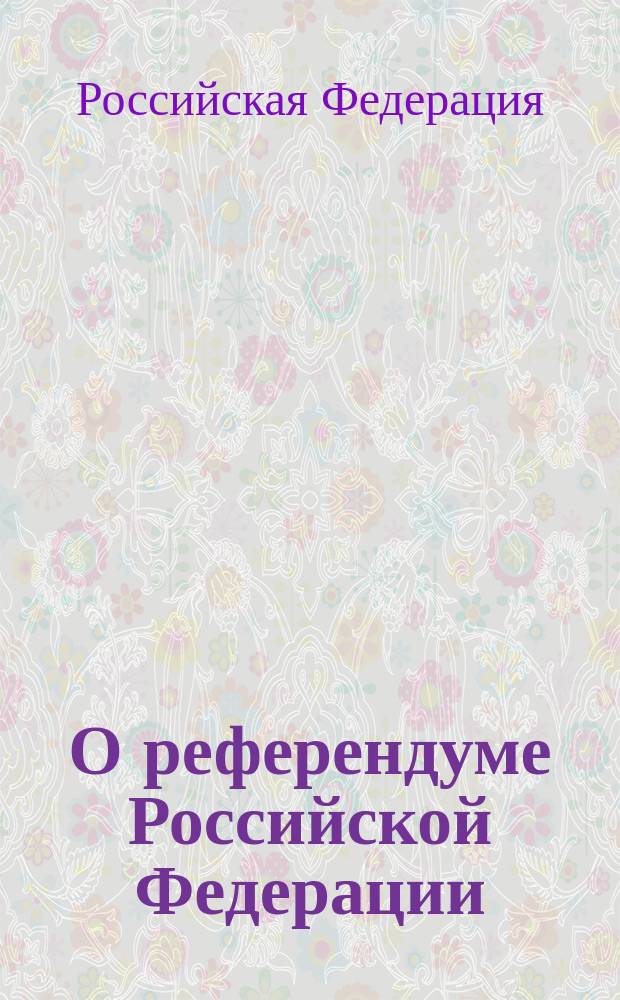 О референдуме Российской Федерации : Федер. конституц. закон : (Собр. законодательства Рос. Федерации, 1995, N&deg; 42, ст. 3921)