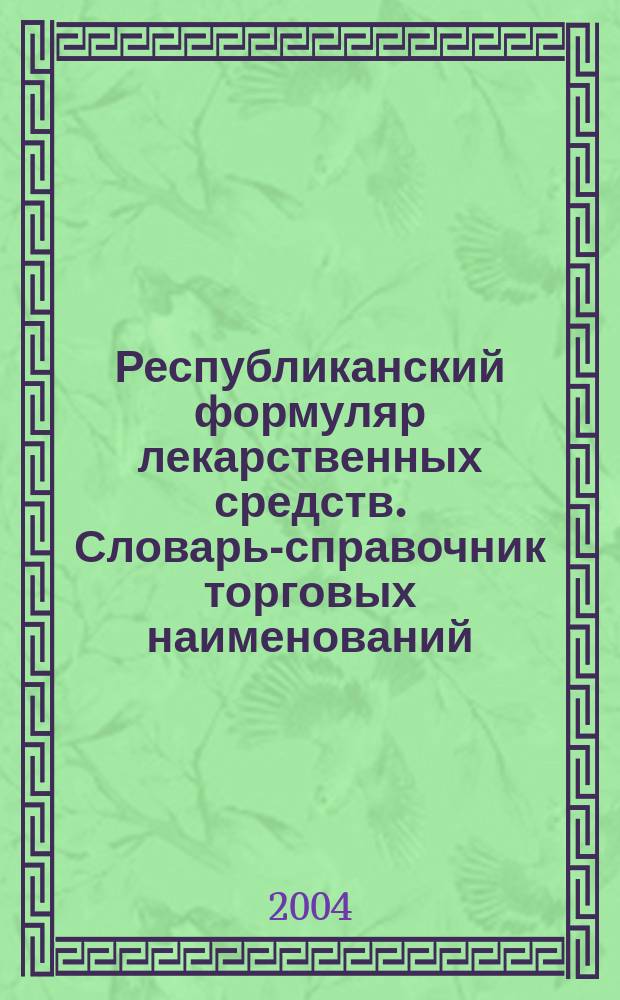 Республиканский формуляр лекарственных средств. Словарь-справочник торговых наименований, лекарств. форм и групповой принадлежности лекарств. средств