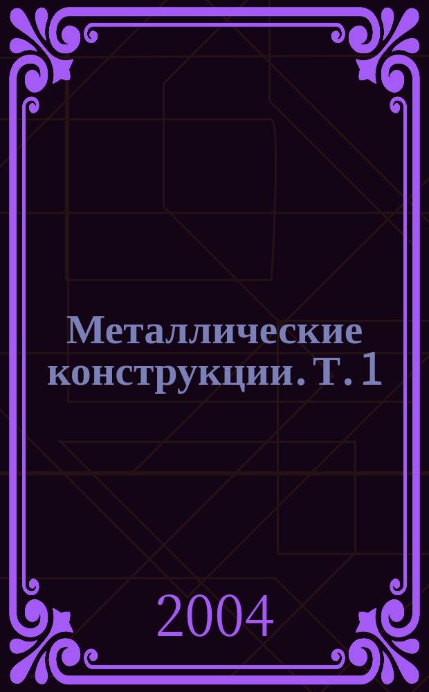 Металлические конструкции. [Т.] 1 : Элементы конструкций