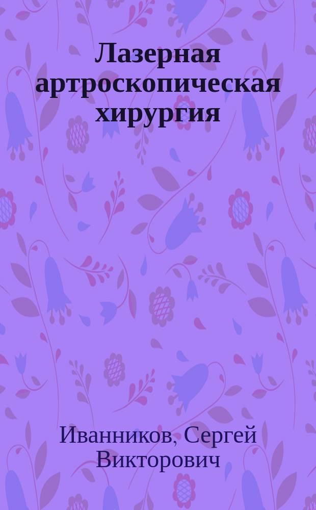 Лазерная артроскопическая хирургия (Дегенеративно-дистрофическиие поражения коленного сустава) : Автореф. дис. на соиск. учен. степ. д.м.н. : Спец. 14.00.22