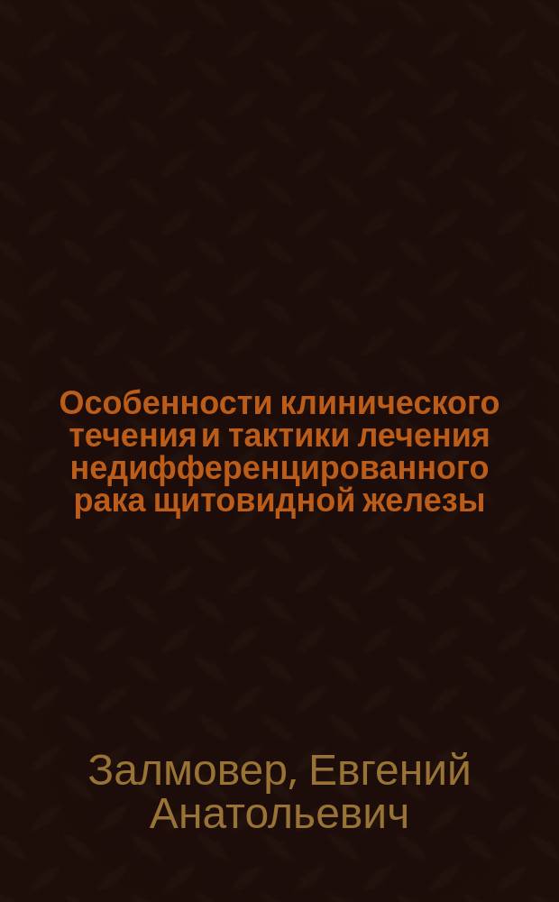 Особенности клинического течения и тактики лечения недифференцированного рака щитовидной железы : Автореф. дис. на соиск. учен. степ. к.м.н. : Спец. 14.00.27 : Спец. 14.00.14
