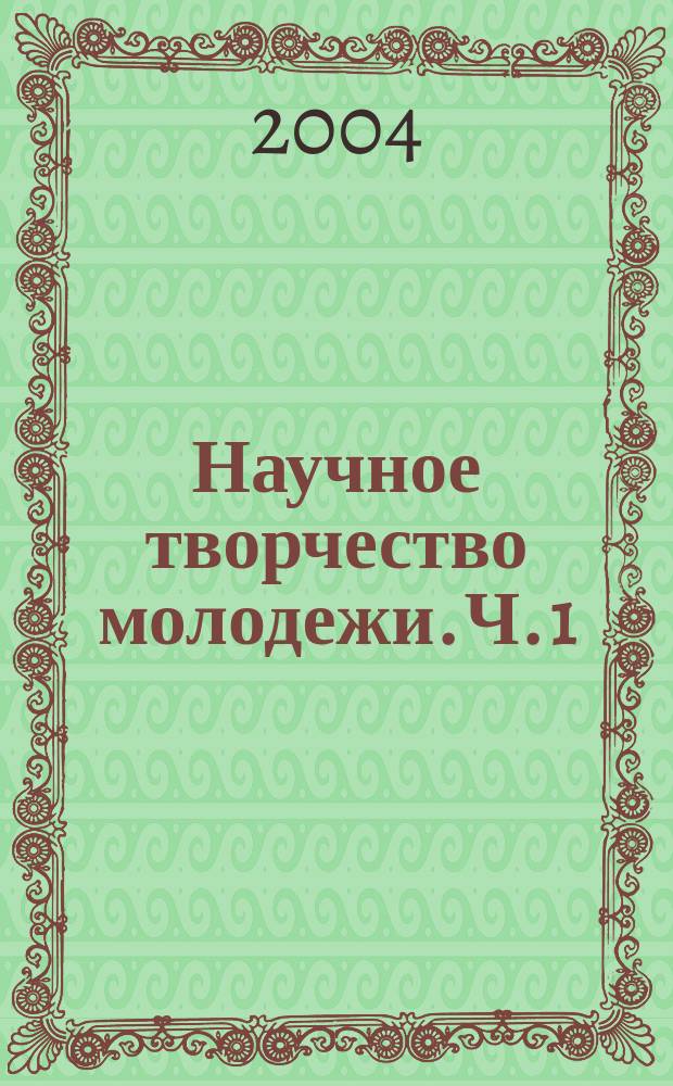 Научное творчество молодежи. Ч. 1