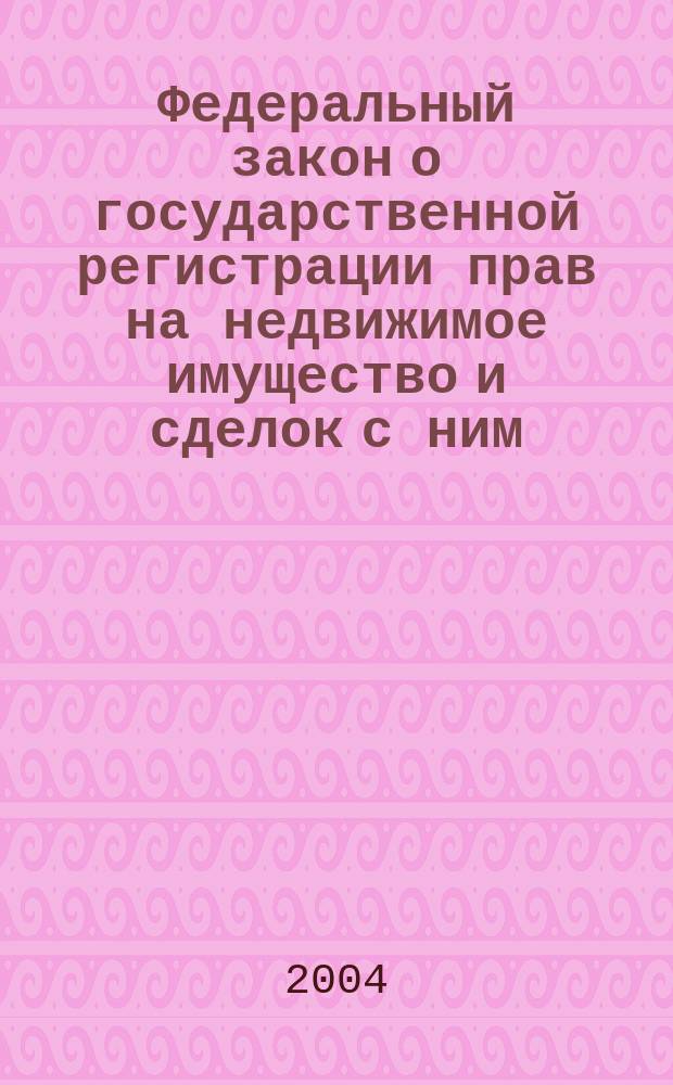 Федеральный закон о государственной регистрации прав на недвижимое имущество и сделок с ним : Офиц. текст