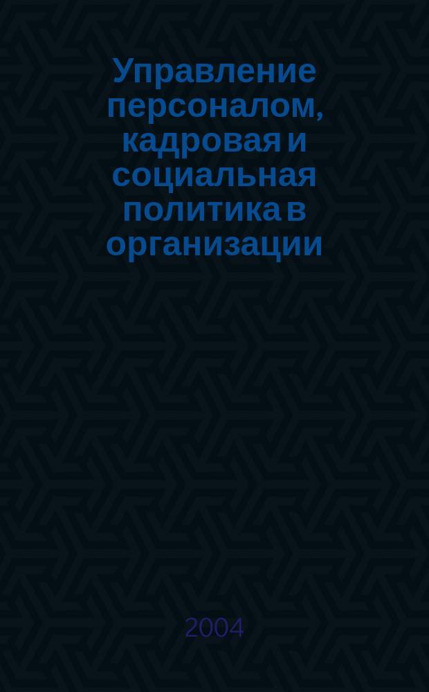 Управление персоналом, кадровая и социальная политика в организации : Учеб. пособие