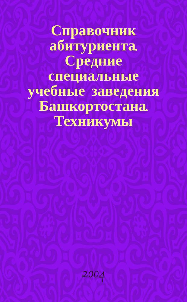 Справочник абитуриента. Средние специальные учебные заведения Башкортостана. Техникумы, училища, колледжи