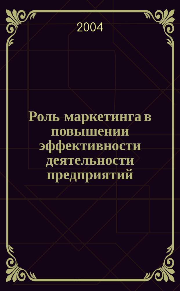 Роль маркетинга в повышении эффективности деятельности предприятий : Сб. материалов Всерос. науч.-практ. конф. : Посвящается 1000 летию Казани