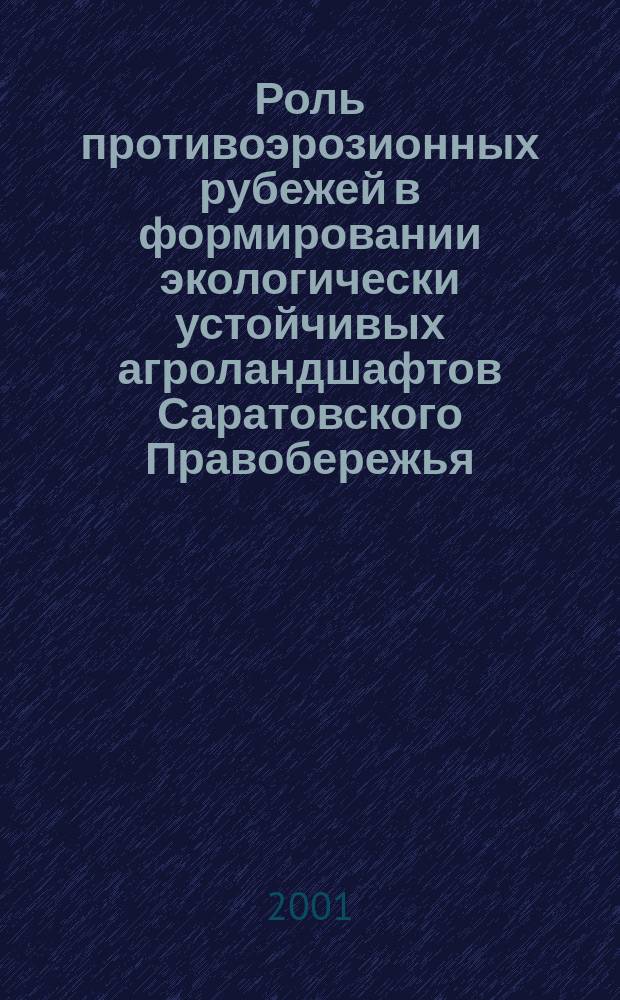 Роль противоэрозионных рубежей в формировании экологически устойчивых агроландшафтов Саратовского Правобережья : Автореф. дис. на соиск. учен. степ. к.с.-х.н. : Спец. 06.01.01