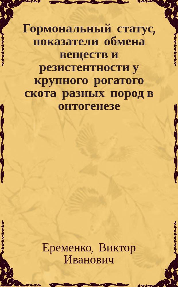 Гормональный статус, показатели обмена веществ и резистентности у крупного рогатого скота разных пород в онтогенезе : Автореф. дис. на соиск. учен. степ. д.б.н. : Спец. 03.00.13