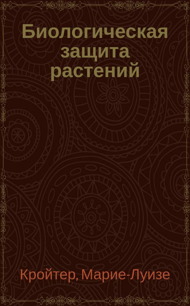 Биологическая защита растений : Как бороться с вредителями и болезнями естеств. методами