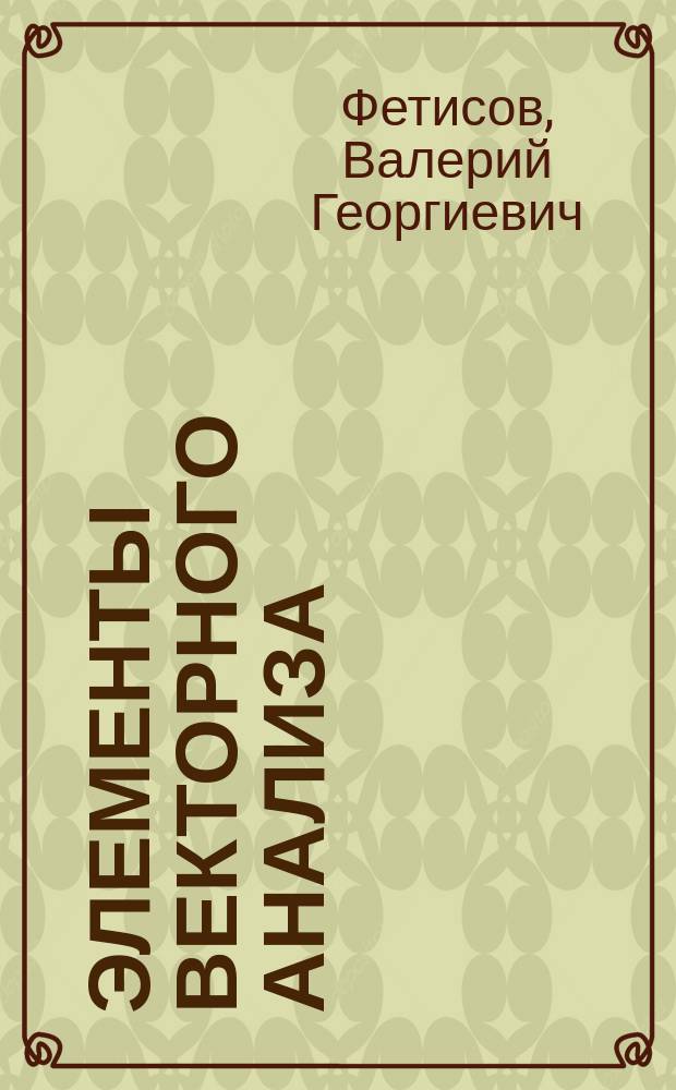 Элементы векторного анализа : Учеб. пособие для студентов механико-радиотехн. фак. ЮРГУЭС, обучающихся по специальностям 552500 "Радиотехника", 071900 "Информац. системы", 351400 "Приклад. информатика в сфере сервиса" "