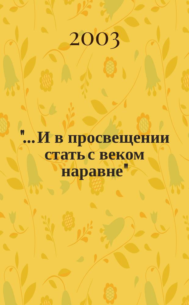 "... И в просвещении стать с веком наравне" : Из опыта работы с подрастающим поколением (1992-2003) : (Факультатив. курсы, прогр., кружки, музейные уроки, спецкурсы, лекцион. циклы, конкурс. сочинения, викторины, дет. праздники) : Сб. ст