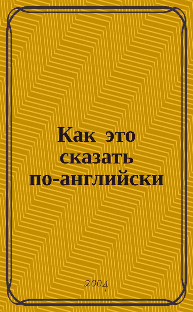 Как это сказать по-английски : Учеб. пособие