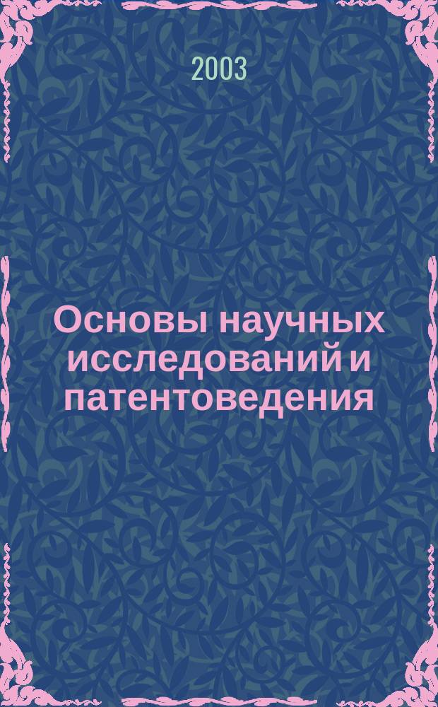 Основы научных исследований и патентоведения : Учеб. пособие : Для студентов, обучающихся по направлениям подгот. 511100, 654300 "Проектирование и технология РЭА"