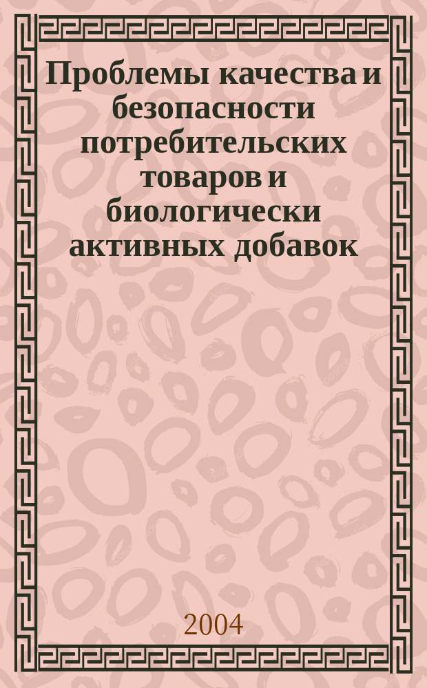 Проблемы качества и безопасности потребительских товаров и биологически активных добавок : Сб. ст.