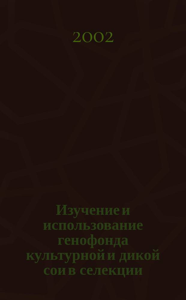 Изучение и использование генофонда культурной и дикой сои в селекции : Автореф. дис. на соиск. учен. степ. д.с.-х.н. : Спец. 06.01.05