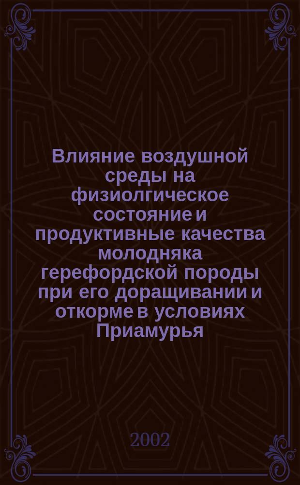 Влияние воздушной среды на физиолгическое состояние и продуктивные качества молодняка герефордской породы при его доращивании и откорме в условиях Приамурья : Автореф. дис. на соиск. учен. степ. к.с.-х.н. : Спец. 06.02.04