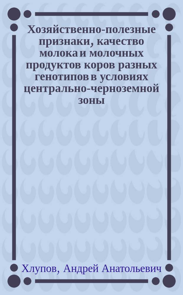 Хозяйственно-полезные признаки, качество молока и молочных продуктов коров разных генотипов в условиях центрально-черноземной зоны : Автореф. дис. на соиск. учен. степ. к.с.-х.н. : Спец. 06.02.04