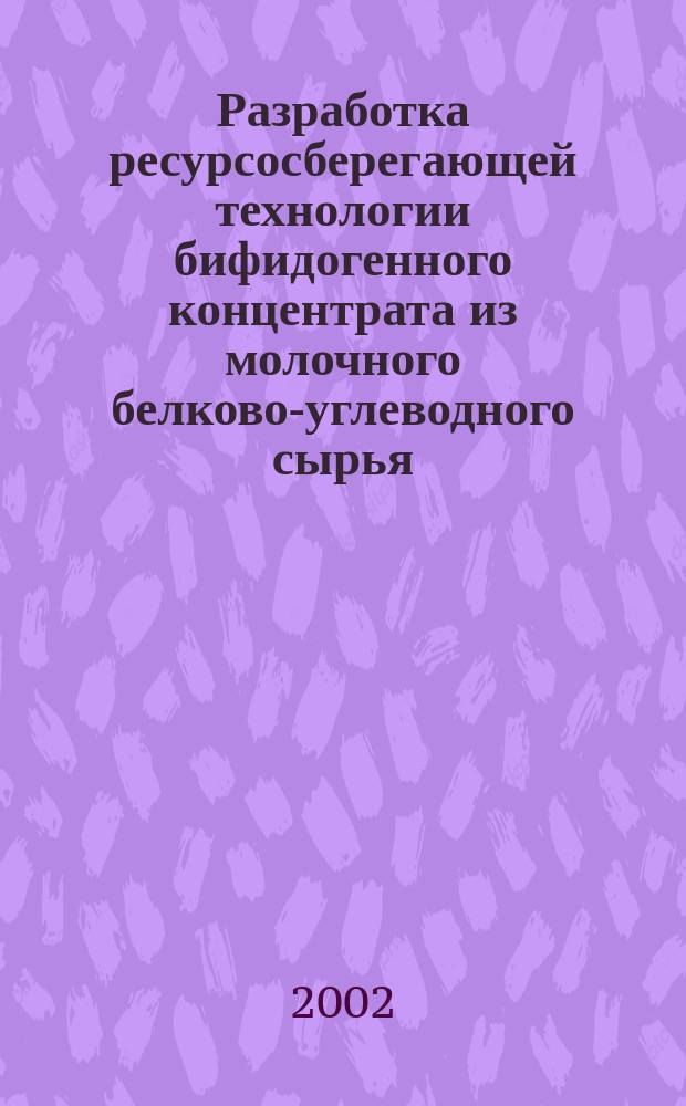 Разработка ресурсосберегающей технологии бифидогенного концентрата из молочного белково-углеводного сырья : Автореф. дис. на соиск. учен. степ. к.т.н. : Спец. 05.18.04