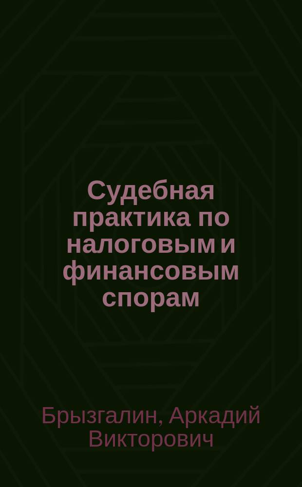 Судебная практика по налоговым и финансовым спорам: ... : Ежегод. аналит. изд. Группы компаний "Налоги и фин. право"