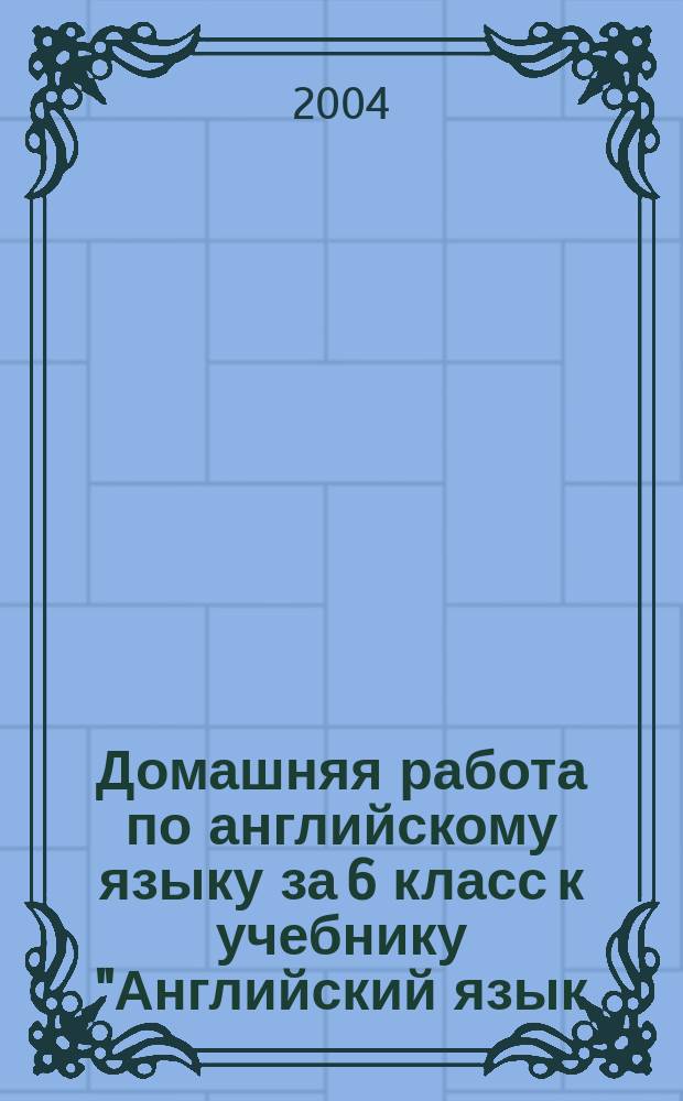 Домашняя работа по английскому языку за 6 класс к учебнику "Английский язык: Учеб. для 6 кл. общеобразоват. учреждений / В.П. Кузовлев, Н.М. Лапа, Э.Ш. Перегудова и др.- 6-е изд.- М.: Просвещение, 2003" : Учеб.-практ. пособие