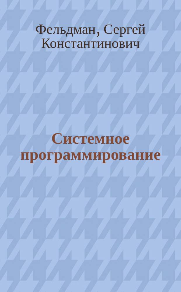 Системное программирование : Полный курс лекций с теорет. материалами и лаб. работами : Учеб. пособие студентам вузов по дисциплине "Систем. программирование" и по специальности 351400 "Прикладная информатика"