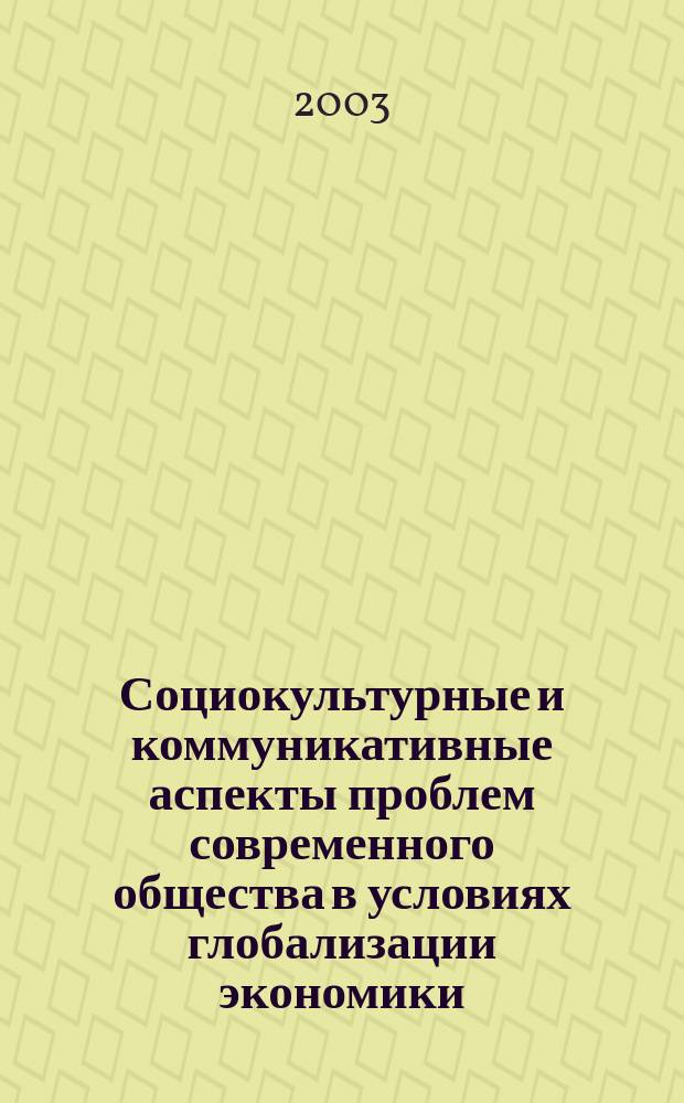 Социокультурные и коммуникативные аспекты проблем современного общества в условиях глобализации экономики : Вторая межвуз. науч.-практ. конф. студентов, аспирантов и молодых ученых, 24 нояб. 2003 г. : Сб. докл