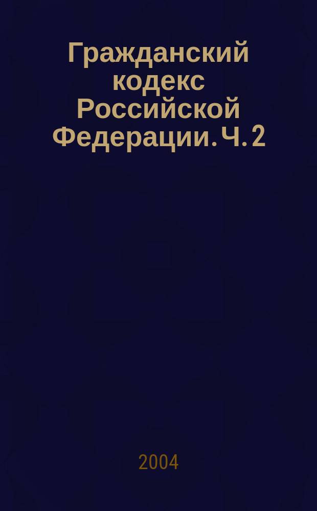 Гражданский кодекс Российской Федерации. Ч. 2