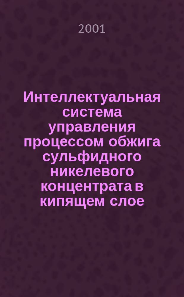 Интеллектуальная система управления процессом обжига сульфидного никелевого концентрата в кипящем слое: (На примере печи Обжигового цеха Никелевого завода ОАО "Норильская горная компания") : Автореф. дис. на соиск. учен. степ. к.т.н. : Спец. 05.13.06