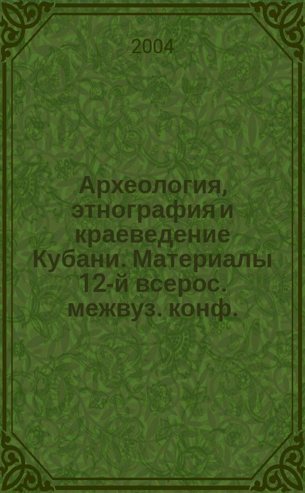 Археология, этнография и краеведение Кубани. Материалы 12-й всерос. межвуз. конф.