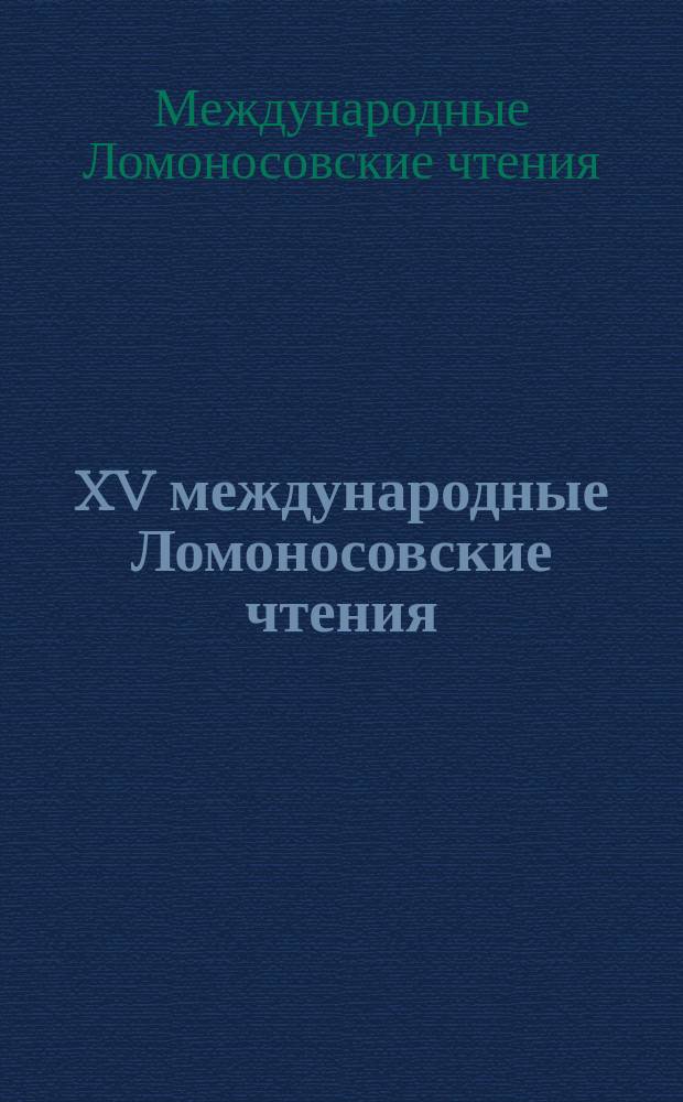 XV международные Ломоносовские чтения : Сб. науч. тр