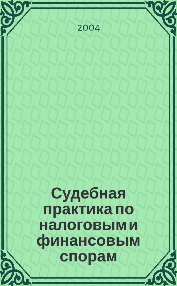 Судебная практика по налоговым и финансовым спорам: 2003 год : Ежегод. аналит. изд. группы компаний "Налоги и финансовое право"