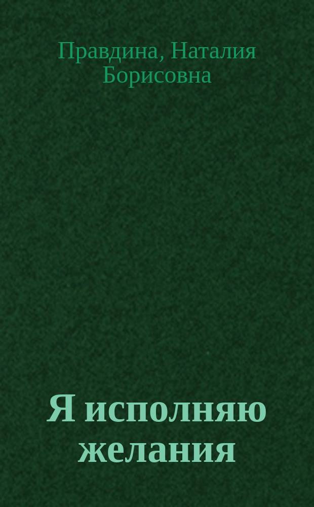 Я исполняю желания : Привлекаем богатство, создаем свое счастье и наслаждаемся любовью : Практ. руководство мастера Фэн-Шуй, специалиста по трансформации сознания