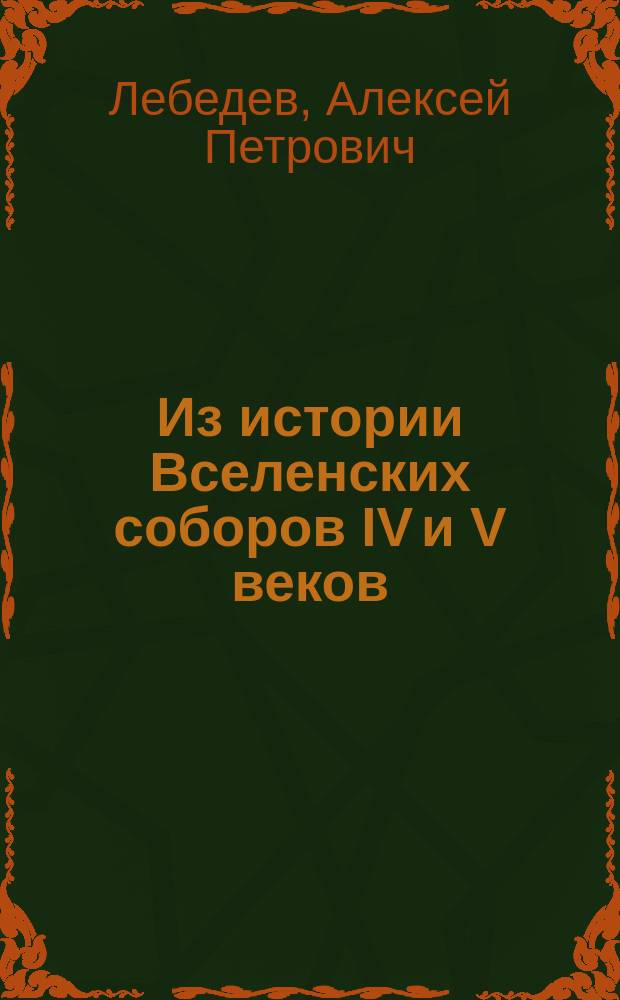 Из истории Вселенских соборов IV и V веков : Полемика А.П. Лебедева с прот. А.М. Иванцовым-Платоновым