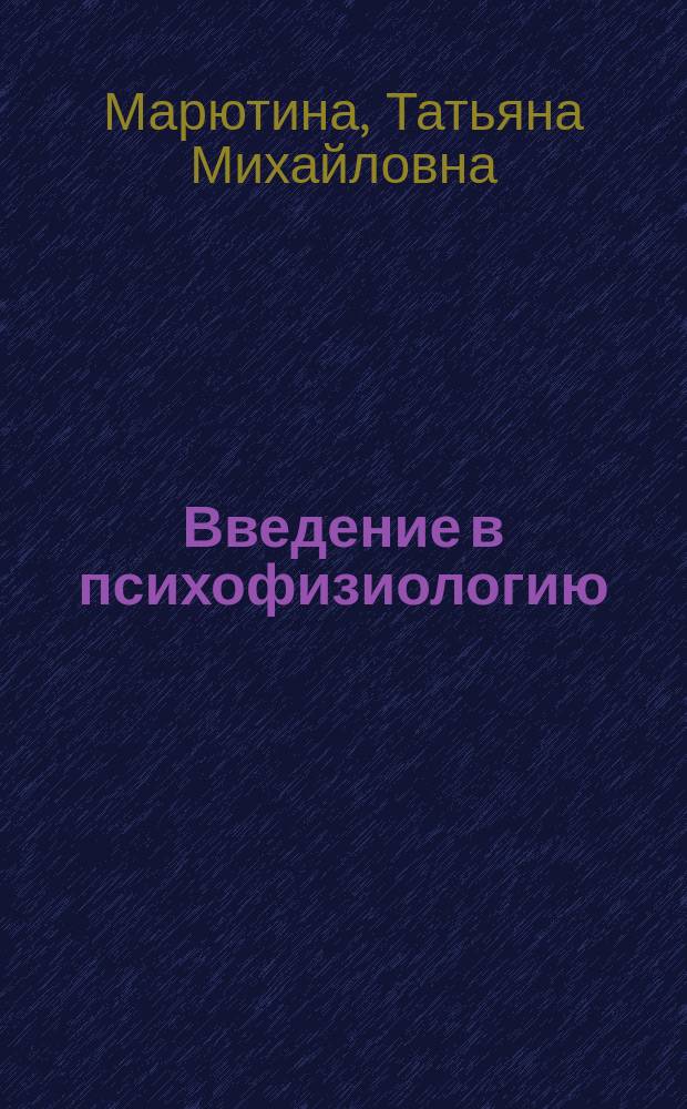 Введение в психофизиологию : Учеб. пособие по курсу "Общ. и возрастная психофизиология"