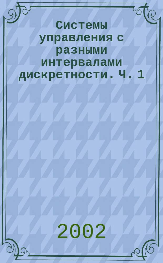 Системы управления с разными интервалами дискретности. Ч. 1 : Модели, алгоритмы, оптимизация