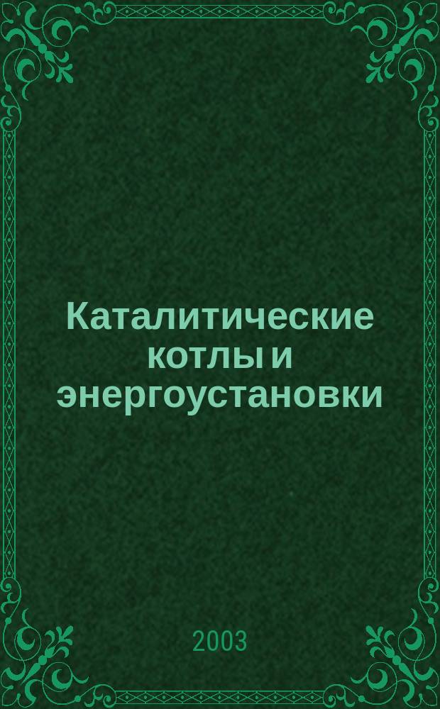 Каталитические котлы и энергоустановки : Учеб. пособие по курсам "Технология сжигания орган. топлива", "Проектирование и эксплуатация систем теплоснабжения" : Для студентов, обучающихся по направлению "Теплоэнергетика"