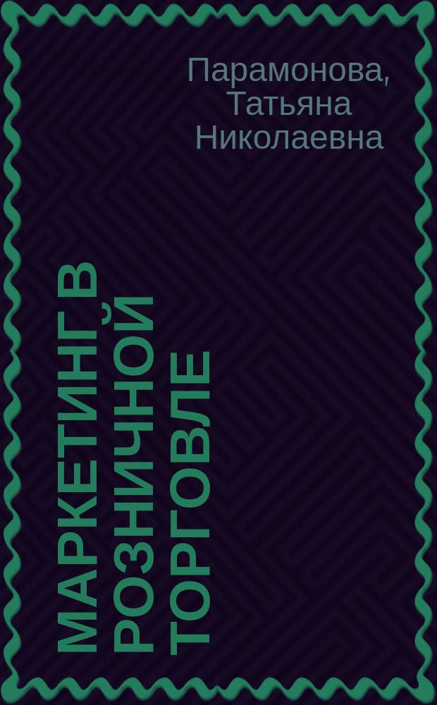 Маркетинг в розничной торговле : Учеб.-практ. пособие для студентов вузов, обучающихся по спец. 061500 "Маркетинг"